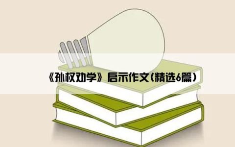 《孙权劝学》启示作文(精选6篇)