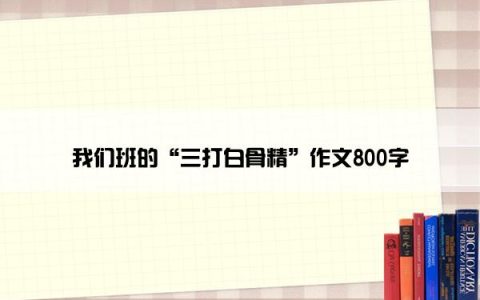 我们班的“三打白骨精”作文800字