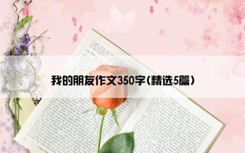 我的朋友作文350字(精选5篇)