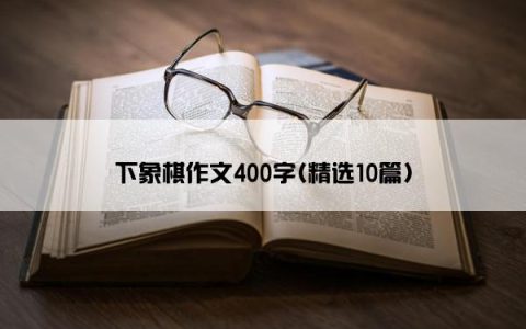 下象棋作文400字(精选10篇)