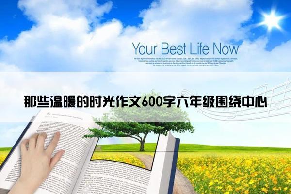 那些温暖的时光作文600字六年级围绕中心