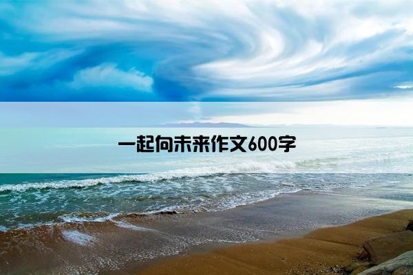 一起向未来作文600字