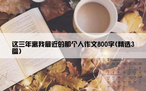 这三年离我最近的那个人作文800字(精选3篇)