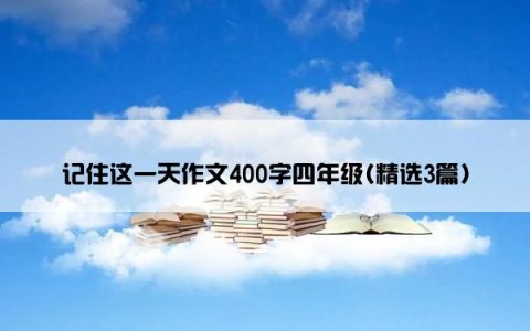 记住这一天作文400字四年级(精选3篇)