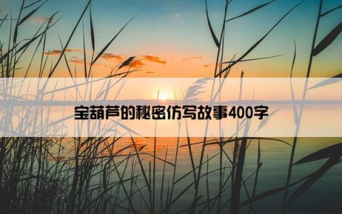 宝葫芦的秘密仿写故事400字
