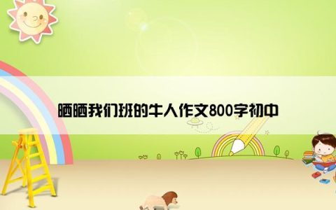 晒晒我们班的牛人作文800字初中
