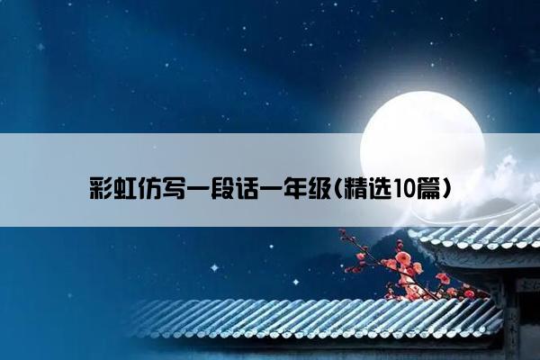 彩虹仿写一段话一年级(精选10篇)