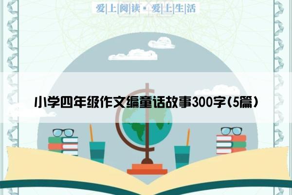 小学四年级作文编童话故事300字(5篇)