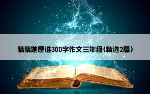 猜猜她是谁300字作文三年级(精选2篇)