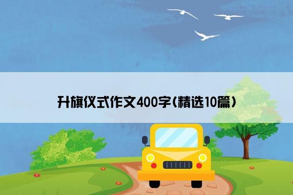 升旗仪式作文400字(精选10篇)