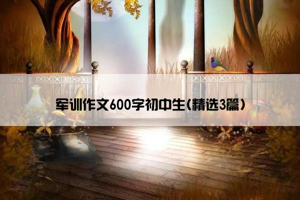 军训作文600字初中生(精选3篇)