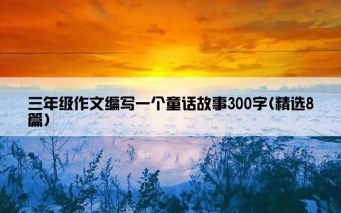 三年级作文编写一个童话故事300字(精选8篇)