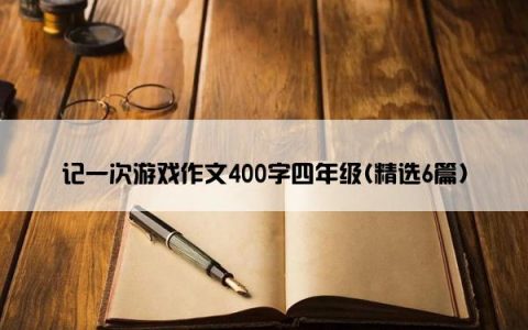 记一次游戏作文400字四年级(精选6篇)