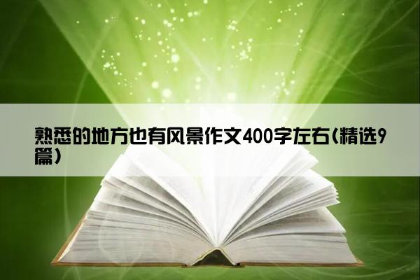 熟悉的地方也有风景作文400字左右(精选9篇)