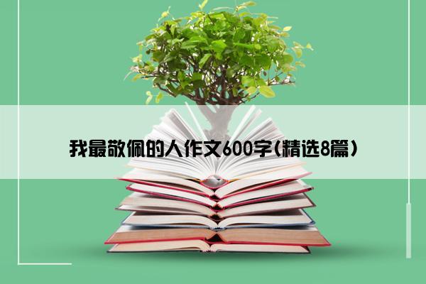 我最敬佩的人作文600字(精选8篇)