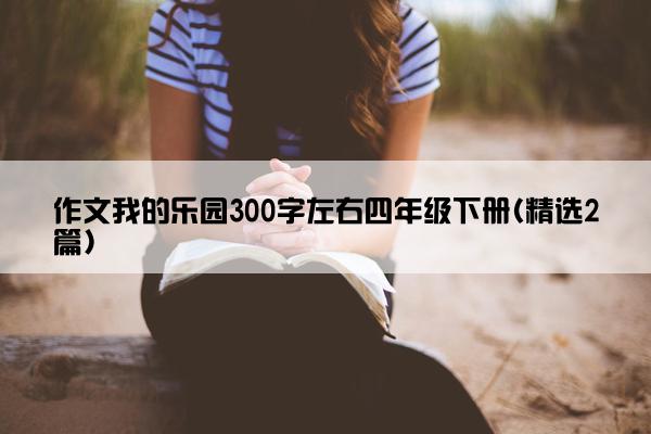 作文我的乐园300字左右四年级下册(精选2篇)