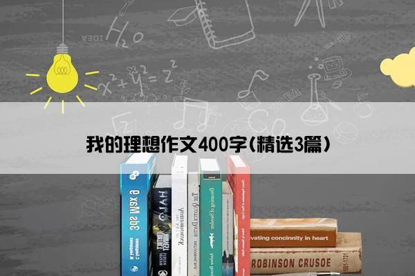 我的理想作文400字(精选3篇)