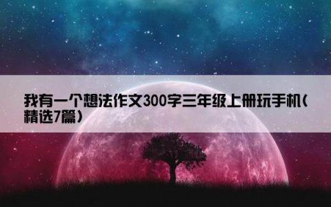 我有一个想法作文300字三年级上册玩手机(精选7篇)