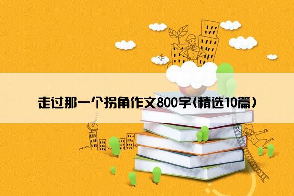 走过那一个拐角作文800字(精选10篇)