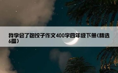 我学会了包饺子作文400字四年级下册(精选6篇)