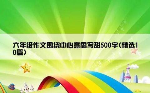 六年级作文围绕中心意思写甜500字(精选10篇)