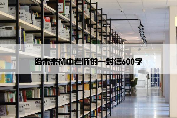 给未来初中老师的一封信600字