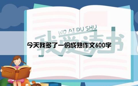 今天我多了一份成熟作文600字