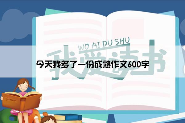 今天我多了一份成熟作文600字