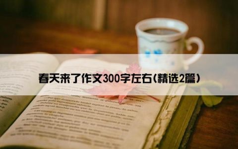春天来了作文300字左右(精选2篇)