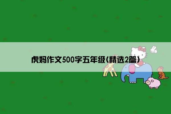 虎妈作文500字五年级(精选2篇)