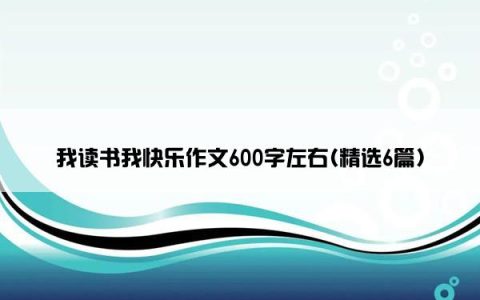 我读书我快乐作文600字左右(精选6篇)
