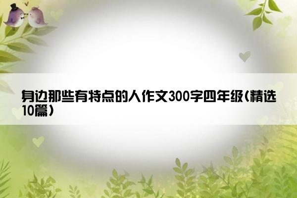 身边那些有特点的人作文300字四年级(精选10篇)