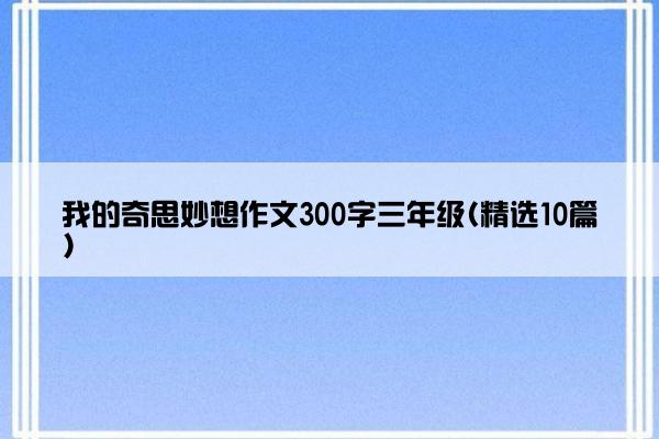 我的奇思妙想作文300字三年级(精选10篇)