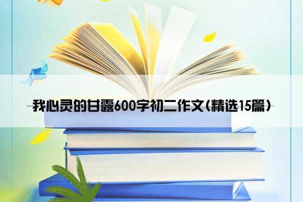 我心灵的甘露600字初二作文(精选15篇)