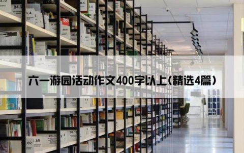 六一游园活动作文400字以上(精选4篇)
