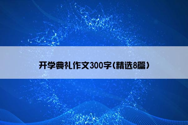 开学典礼作文300字(精选8篇)