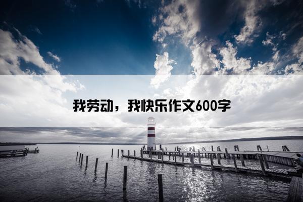 我劳动，我快乐作文600字