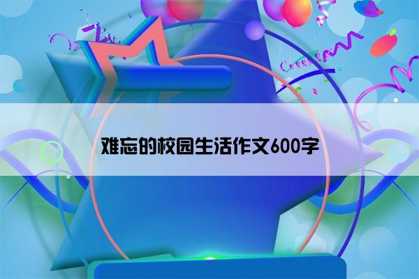 难忘的校园生活作文600字