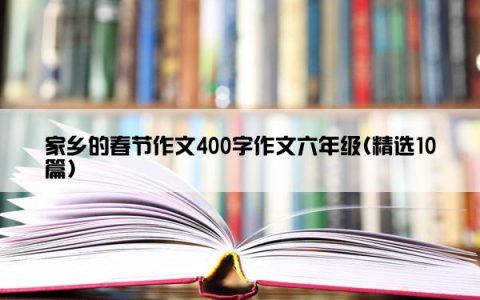 家乡的春节作文400字作文六年级(精选10篇)