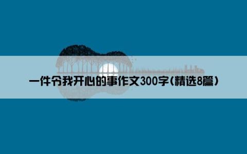 一件令我开心的事作文300字(精选8篇)
