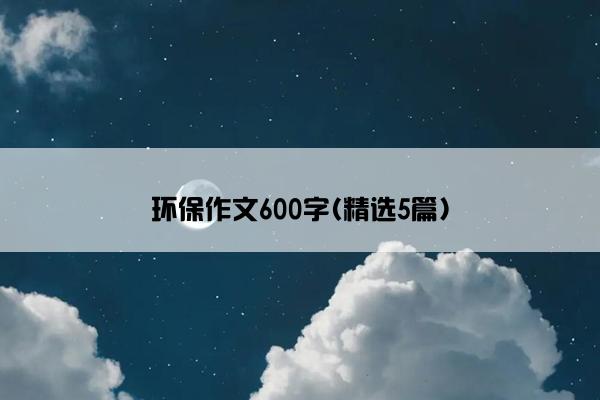 环保作文600字(精选5篇)