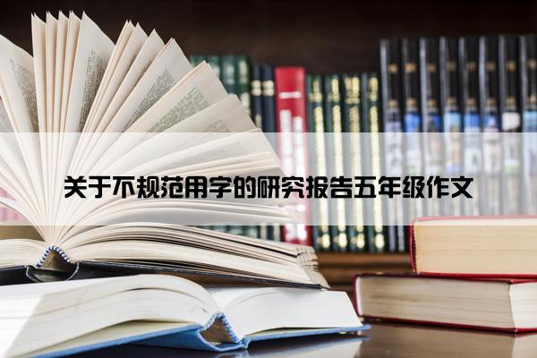 关于不规范用字的研究报告五年级作文