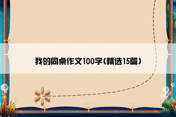 我的同桌作文100字(精选15篇)