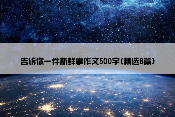 告诉你一件新鲜事作文500字(精选8篇)