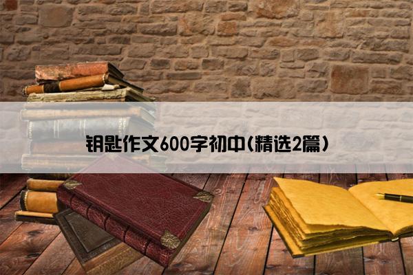 钥匙作文600字初中(精选2篇)