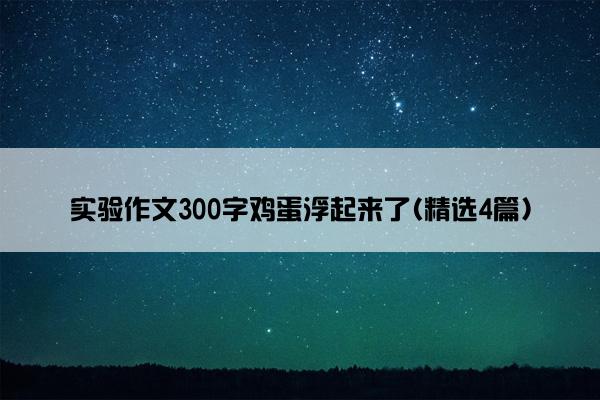 实验作文300字鸡蛋浮起来了(精选4篇)