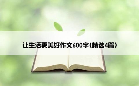 让生活更美好作文600字(精选4篇)