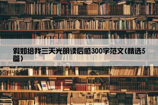 假如给我三天光明读后感300字范文(精选5篇)