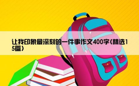 让我印象最深刻的一件事作文400字(精选15篇)