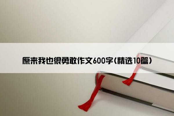 原来我也很勇敢作文600字(精选10篇)